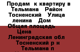 Продам 1к.квартиру в Тельмана › Район ­ Тосненский › Улица ­ ленина › Дом ­ 23 › Общая площадь ­ 33 › Цена ­ 2 100 000 - Ленинградская обл., Тосненский р-н, Тельмана п. Недвижимость » Квартиры продажа   . Ленинградская обл.